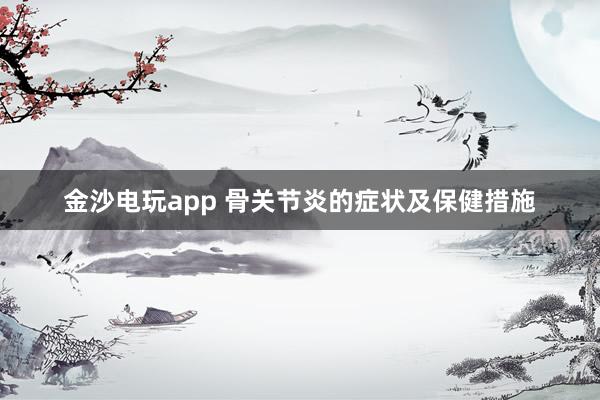 金沙電玩app 骨關(guān)節(jié)炎的癥狀及保健措施