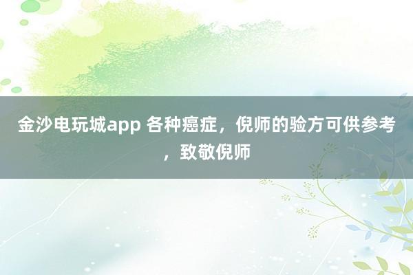 金沙電玩城app 各種癌癥，倪師的驗方可供參考，致敬倪師
