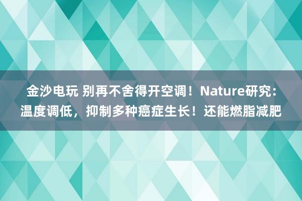 金沙電玩 別再不舍得開空調(diào)！Nature研究：溫度調(diào)低，抑制多種癌癥生長(zhǎng)！還能燃脂減肥