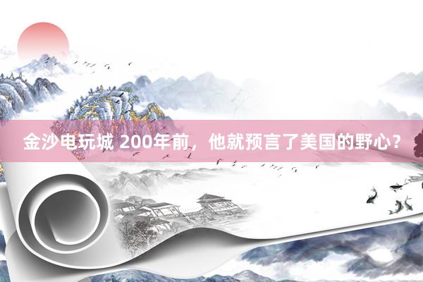金沙電玩城 200年前，他就預(yù)言了美國的野心？