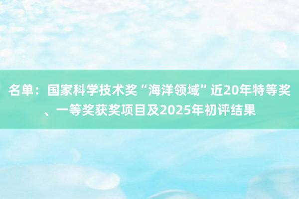 名單：國家科學技術獎“海洋領域”近20年特等獎、一等獎獲獎項目及2025年初評結果