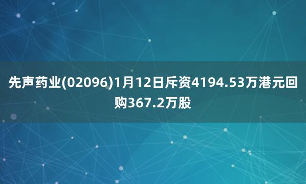 先聲藥業(yè)(02096)1月12日斥資4194.53萬港元回購367.2萬股
