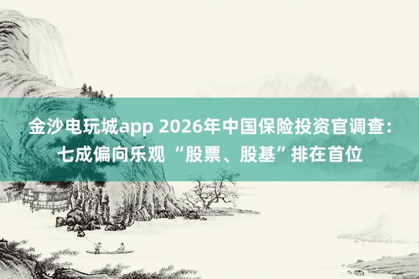 金沙電玩城app 2026年中國保險(xiǎn)投資官調(diào)查：七成偏向樂觀 “股票、股基”排在首位