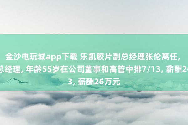 金沙電玩城app下載 樂凱膠片副總經理張倫離任， 新任總經理， 年齡55歲在公司董事和高管中排7/13， 薪酬26萬元