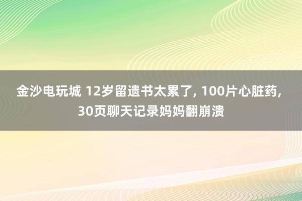金沙電玩城 12歲留遺書太累了， 100片心臟藥， 30頁聊天記錄媽媽翻崩潰
