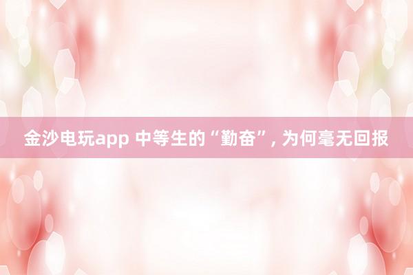 金沙電玩app 中等生的“勤奮”， 為何毫無(wú)回報(bào)