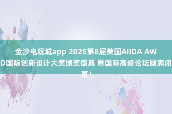 金沙電玩城app 2025第8屆美國AIIDA AWARD國際創新設計大獎頒獎盛典 暨國際高峰論壇圓滿閉幕！