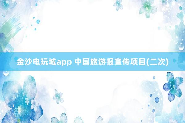 金沙電玩城app 中國旅游報宣傳項(xiàng)目(二次)