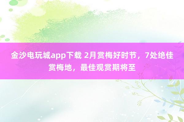 金沙電玩城app下載 2月賞梅好時節，7處絕佳賞梅地，最佳觀賞期將至