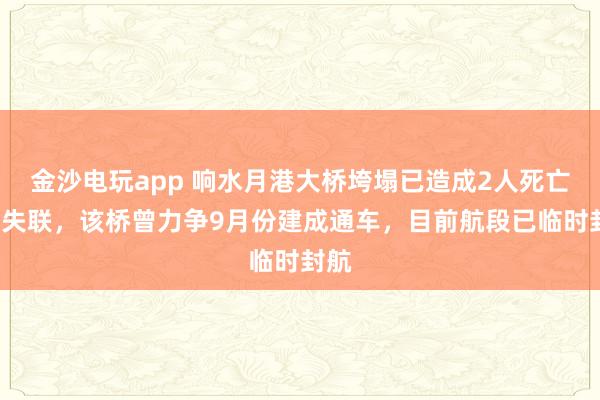 金沙電玩app 響水月港大橋垮塌已造成2人死亡3人失聯(lián)，該橋曾力爭9月份建成通車，目前航段已臨時(shí)封航