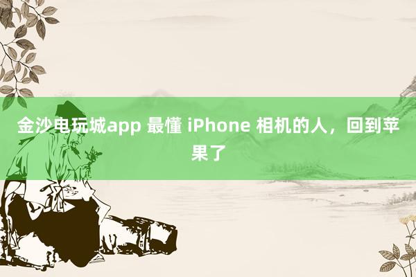 金沙電玩城app 最懂 iPhone 相機的人，回到蘋果了