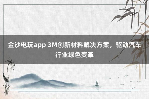 金沙電玩app 3M創新材料解決方案，驅動汽車行業綠色變革