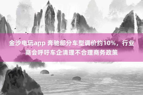 金沙電玩app 奔馳部分車型調(diào)價約10%，行業(yè)商會呼吁車企清理不合理商務(wù)政策