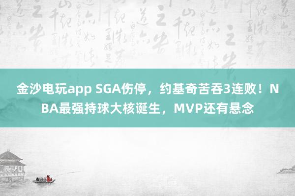 金沙電玩app SGA傷停，約基奇苦吞3連敗！NBA最強持球大核誕生，MVP還有懸念
